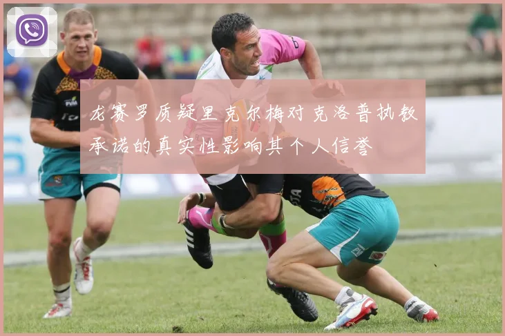 龙赛罗质疑里克尔梅对克洛普执教承诺的真实性影响其个人信誉