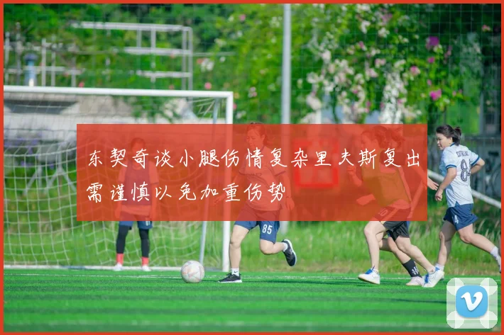 东契奇谈小腿伤情复杂里夫斯复出需谨慎以免加重伤势
