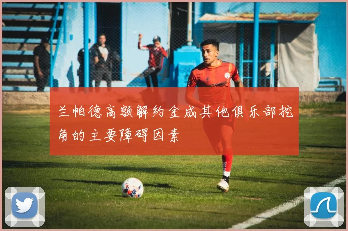 兰帕德高额解约金成其他俱乐部挖角的主要障碍因素