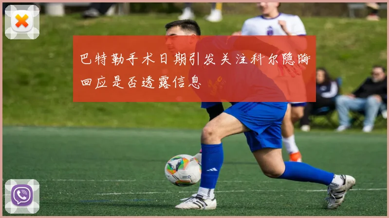 巴特勒手术日期引发关注科尔隐晦回应是否透露信息