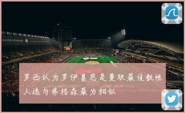 罗西认为罗伊基恩是曼联最佳教练人选与弗格森最为相似