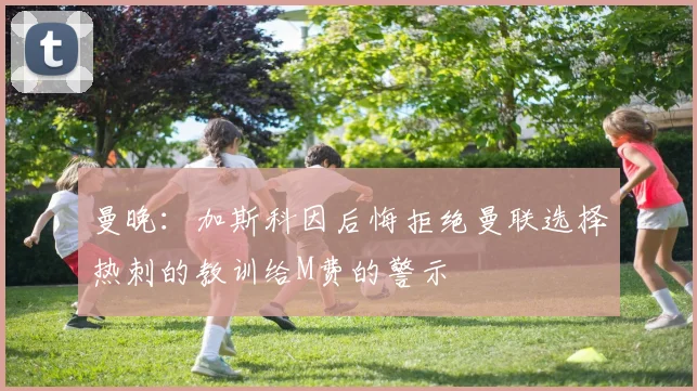 曼晚：加斯科因后悔拒绝曼联选择热刺的教训给M费的警示
