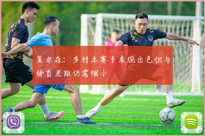 莱尔森：多特本赛季表现出色但与榜首差距仍需缩小