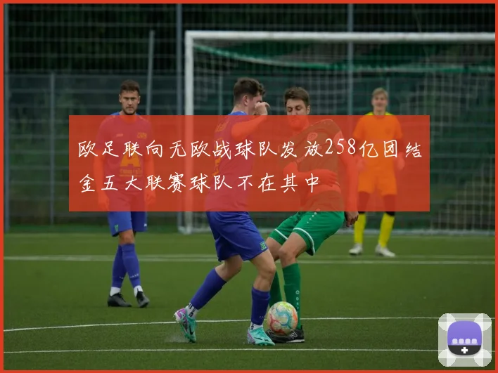 欧足联向无欧战球队发放258亿团结金五大联赛球队不在其中