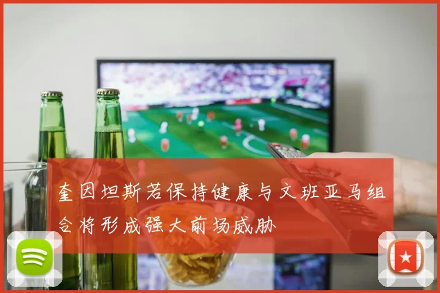 奎因坦斯若保持健康与文班亚马组合将形成强大前场威胁