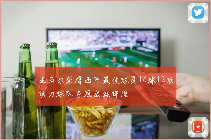 亚马尔荣膺西甲最佳球员16球12助助力球队夺冠成就辉煌