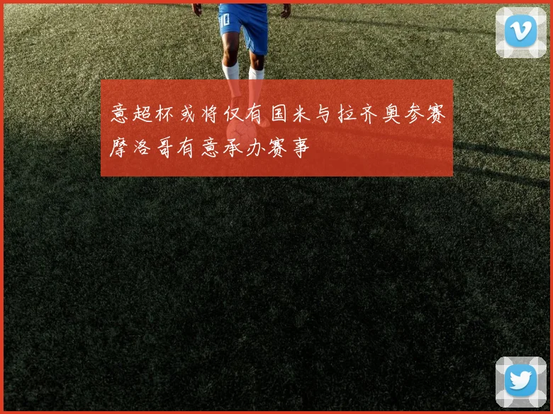 意超杯或将仅有国米与拉齐奥参赛摩洛哥有意承办赛事
