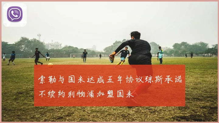 索勒与国米达成五年协议琼斯承诺不续约利物浦加盟国米