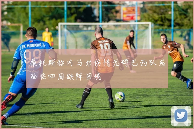 桑托斯称内马尔伤情无碍巴西队或面临四周缺阵困境