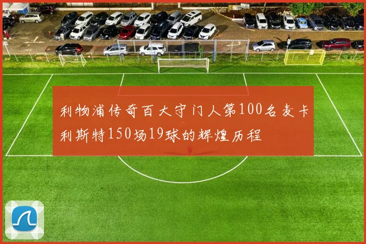 利物浦传奇百大守门人第100名麦卡利斯特150场19球的辉煌历程