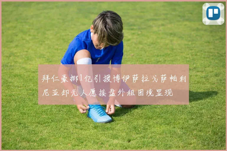 拜仁豪掷1亿引援博伊萨拉戈萨帕利尼亚却无人愿接盘外租困境显现