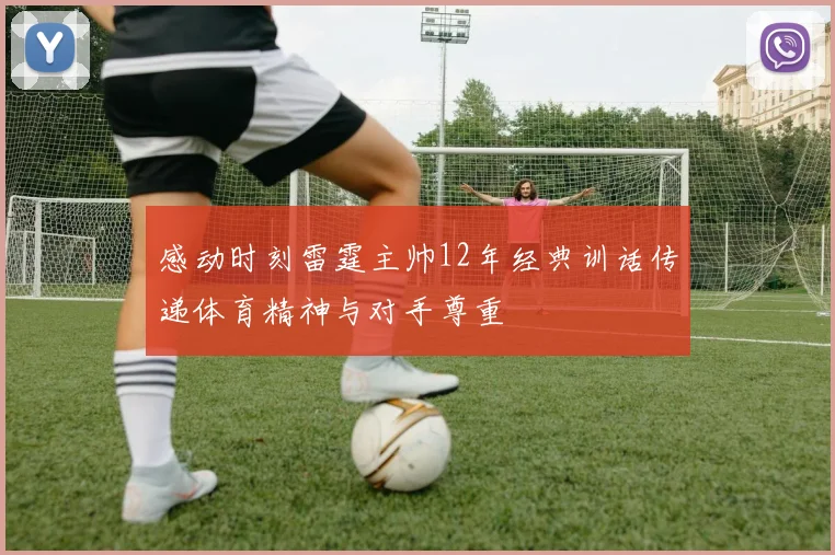 感动时刻雷霆主帅12年经典训话传递体育精神与对手尊重