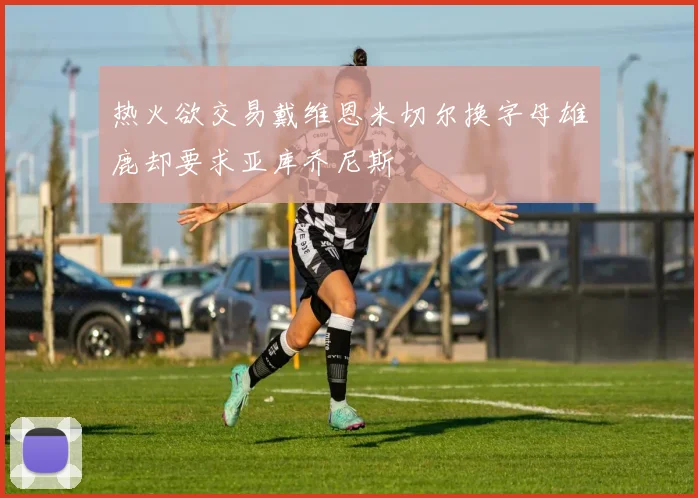 热火欲交易戴维恩米切尔换字母雄鹿却要求亚库乔尼斯
